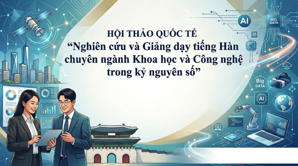 Hội thảo quốc tế “Nghiên cứu và Giảng dạy tiếng Hàn chuyên ngành Khoa học và Công nghệ trong kỷ nguyên số”